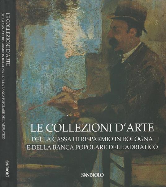 Le collezioni d' arte. Della Cassa di Risparmio in Bologna e della Banca  Popolare dell' Adriatico - Libro Usato - Editoriale - | IBS