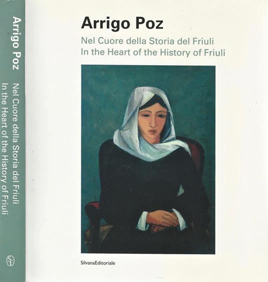 Nel Cuore della Storia del Friuli. In the Heart of the History of Friuli - Arrigo Poz - copertina