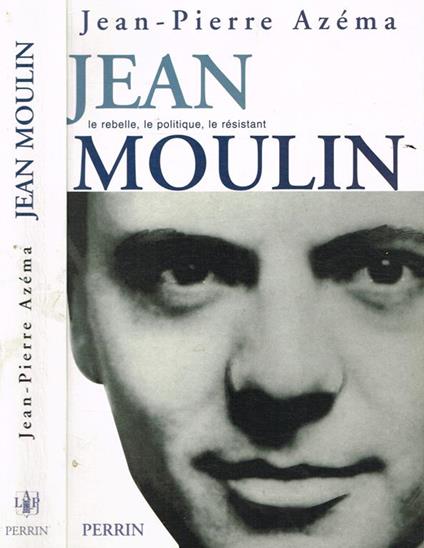 Jean Moulin. Le Politique, Le Rebelle, Le Resistant - Jean-Pierre Azema -  Libro Usato - Perrin - | IBS