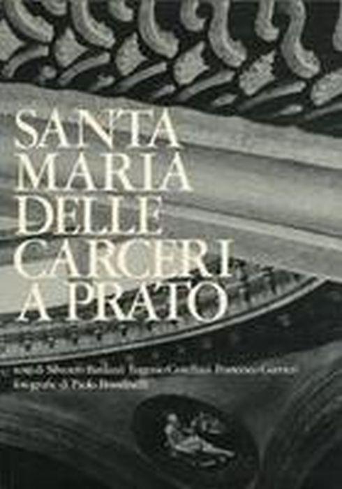 Santa Maria Delle Carceri A Prato. Il Punto Di Arrivo Delle Elaborazioni Architettoniche Dell'Età Dell'Umanesimo - Silvestro Bardazzi - copertina