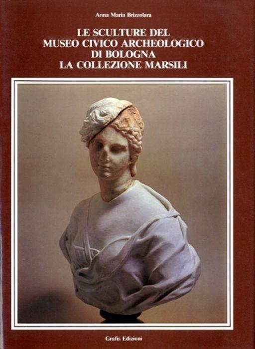 Le Sculture Del Museo Civico Archeologico Di Bologna. La Collezione Marsili - Anna Maria Brizzolara - copertina