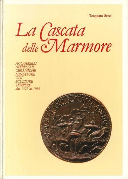 La Cascata Delle Marmore. Acquerelli - Affreschi - Ceramiche Miniature - Olii - Sculture - Tempere - Dal 1527 Al 1986 - Torquato Secci - copertina