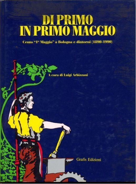 Di Primo Maggio In Primo Maggio. Cento 1° Maggio A Bologna E Dintorni (1890-1990) - Luigi Arbizzani - copertina