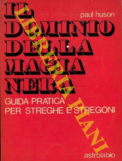 Il dominio della magia nera. Guida pratica per streghe e stregoni - Paul Huson - copertina