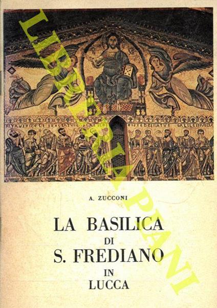 La Basilica di S. Frediano in Lucca. I Santi. La Storia. L'Arte - A. Zucconi - copertina