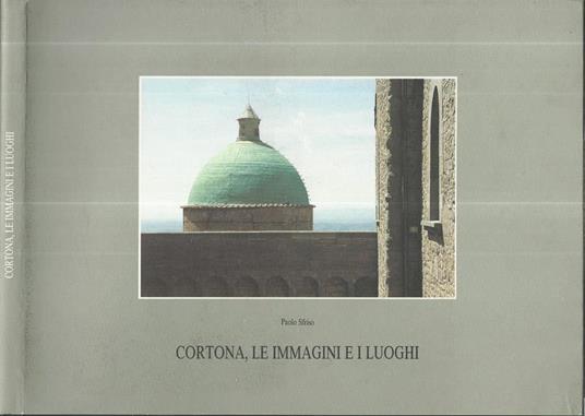 Cortona, le immagini e i luoghi. Un racconto fotografico - Paolo Sfriso - copertina