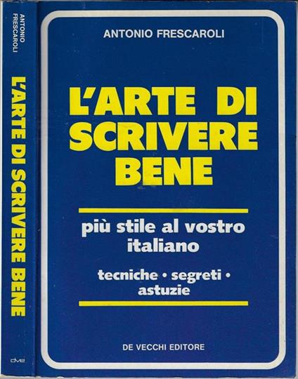 L' arte di scrivere bene. Più stile al vostro italiano tecniche – segreti – astuzie - Antonio Frescaroli - copertina