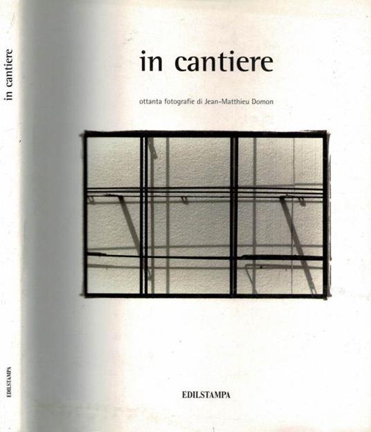 In Cantiere. Ottanta fotografie di Jean - Matthieu Domon - Filippo La Porta - copertina