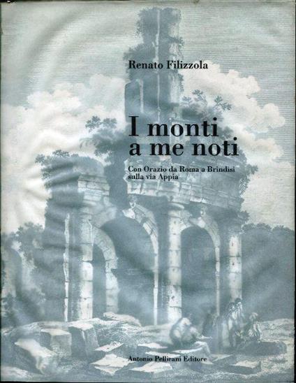 I monti a me noti. Con Orazio da Roma a Brindisi sulla via Appia - Renato Filizzola - copertina