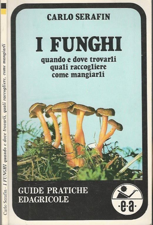 I funghi. quando e dove trovarli come mangiarli - Carlo Serafin - copertina