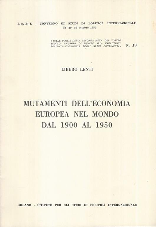 Mutamenti dell'economia Europea nel mondo dal 1900 al 1950. Sulle soglie della seconda metà del nostro secolo: l'Europa di fronte alla evoluzione Politico-Economica degli altri Continenti. N° 13 - Libero Lenti - copertina