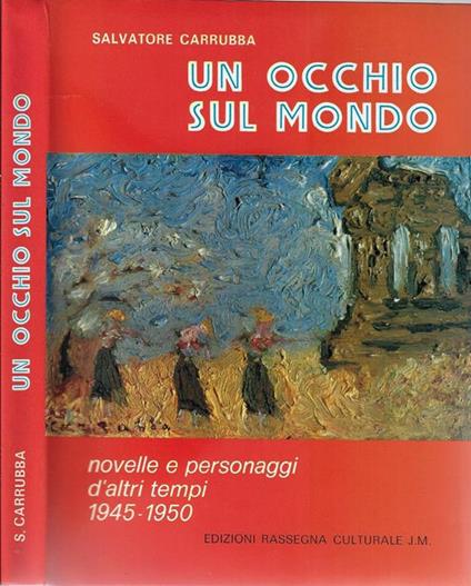 Un occhio sul mondo. Novelle e personaggi d'altri tempi 1945-1950 - Salvatore Carrubba - copertina