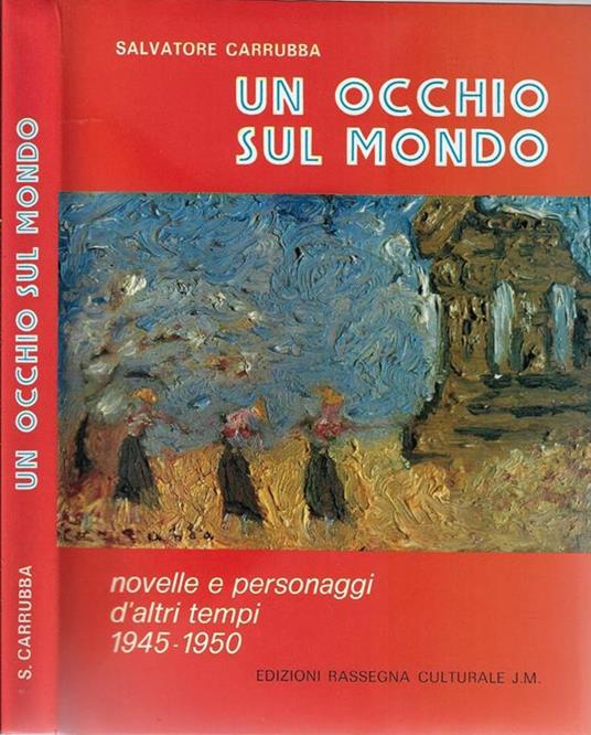 Un occhio sul mondo. Novelle e personaggi d'altri tempi 1945-1950 - Salvatore Carrubba - copertina