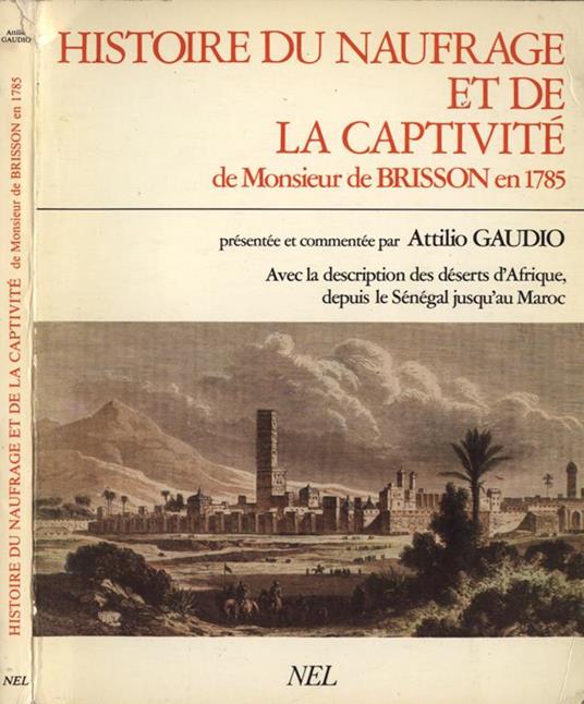 Histoire du naufrage et de la captivité de Monsieur de Brisson en 1785. Avec la description des déserts d'Afrique depuis le Sénégal jusqù au Maroc - Attilio Gaudio - copertina