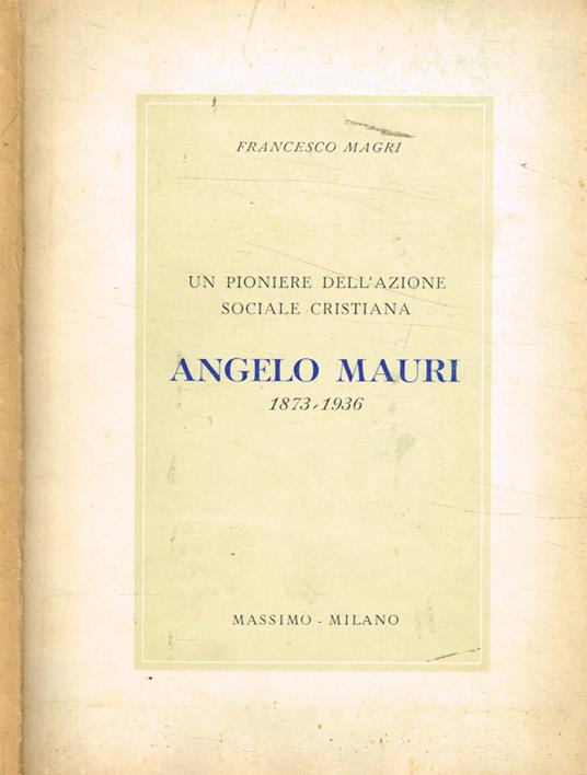 Un Poniere dell'Azione Sociale Cristiana Angelo Mauri (1873-1936) - Francesco Magri - copertina