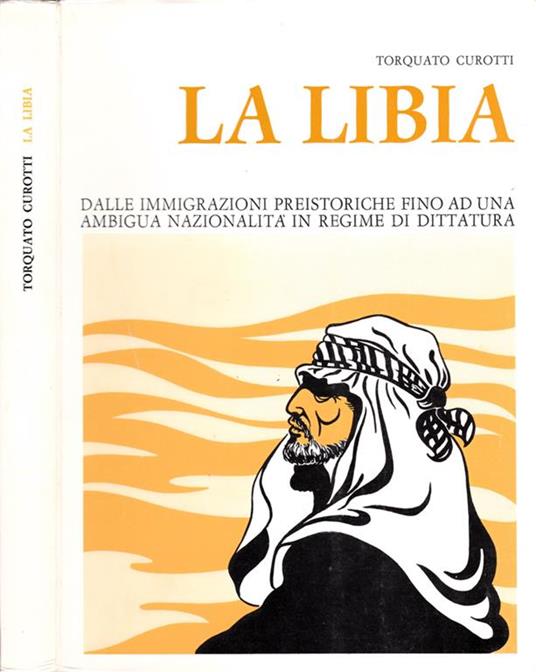 La Libia. Dalle immigrazioni preistoriche fino ad una ambigua nazionalità in regime di dittatura - Torquato Curotti - copertina