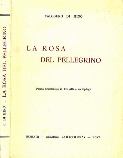 La Rosa del Pellegrino. Poema drammatico in tre atti e un epilogo - Calogero Di Mino - copertina