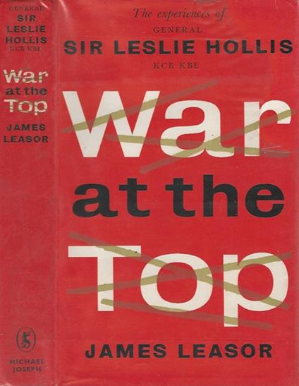 War at the Top. The experiences of General Sir Leslie Hollis K. C. B. K. B. E - James Leasor - copertina