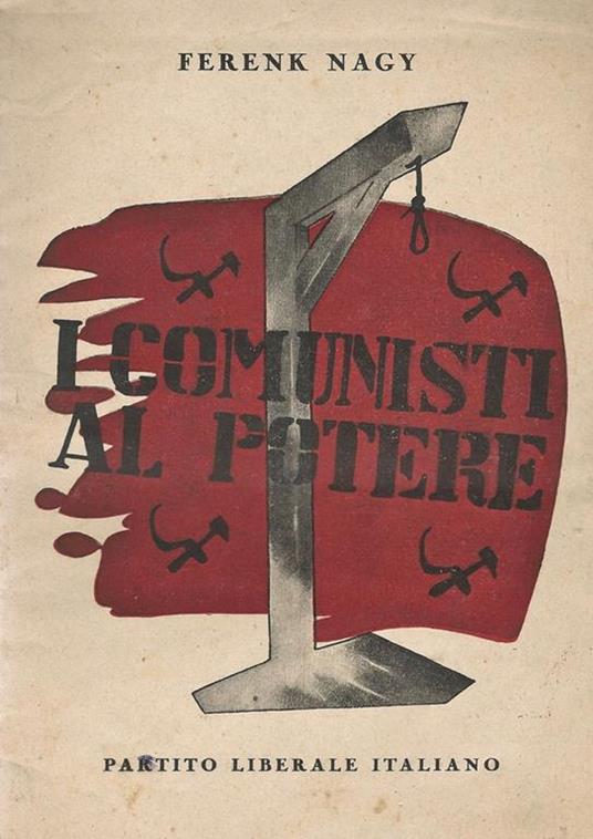 I Comunisti al Potere. Come il mio Paese fu conquistato da una piccola minoranza comunista - Ferenk Nagy - copertina