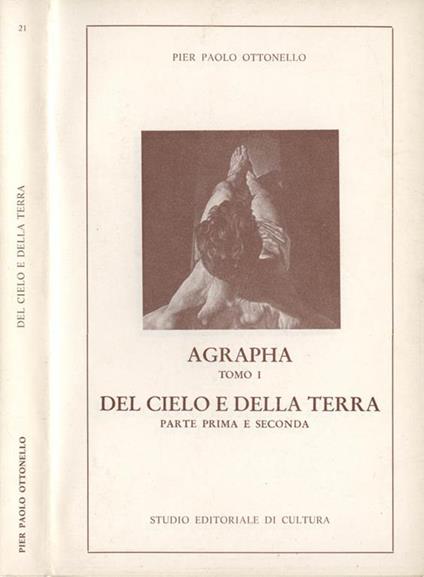 Del cielo e della terra. Parte prima e seconda-Agrapha tomo I - Pier Paolo Ottonello - copertina