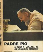 Padre Pio. La Fede E I Miracoli Di Un Uomo Del Signore