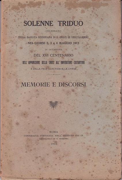 Solenne triduo celebrato nella Basilica sessoriana di S. Croce in Gerusalemme nei giorni 2,3,4 maggio 1913 in occasione del XVI centenario dell'apparizione della croce all'imperatore Costantino e della Pace concessa alla Chiesa. Memorie e discoris - copertina