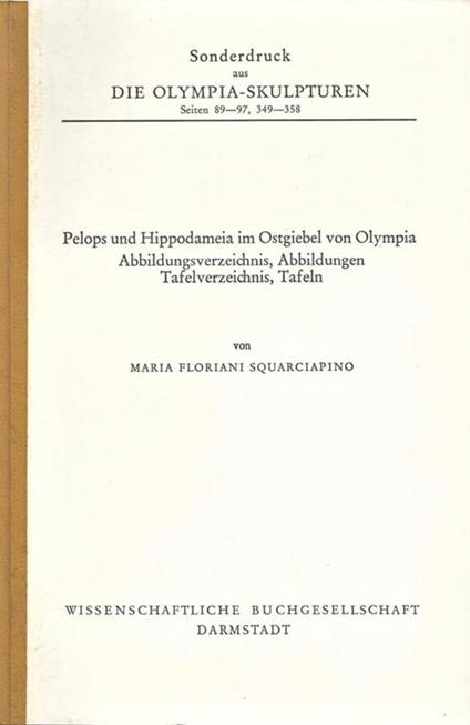 Die Olimpia. Sculpturen. seiten 89. 97, 349. 358. Pelops und Hippodameia im Ostgiebel von Olympia - Maria Floriani Squarciapino - copertina