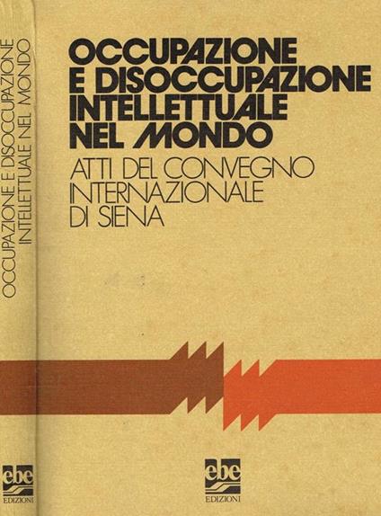 Occupazione e disoccupazione intellettuale nel mondo. Atti del convegno internazionale di siena - copertina