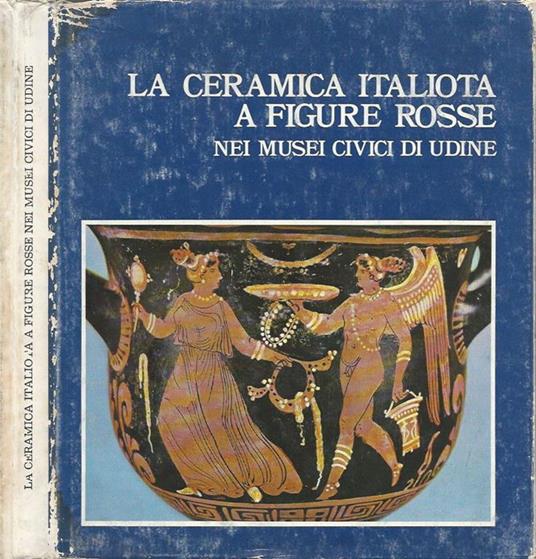 La ceramica italiota a figure rosse. Nei musei civici di Udine - Maurizio Borda - copertina