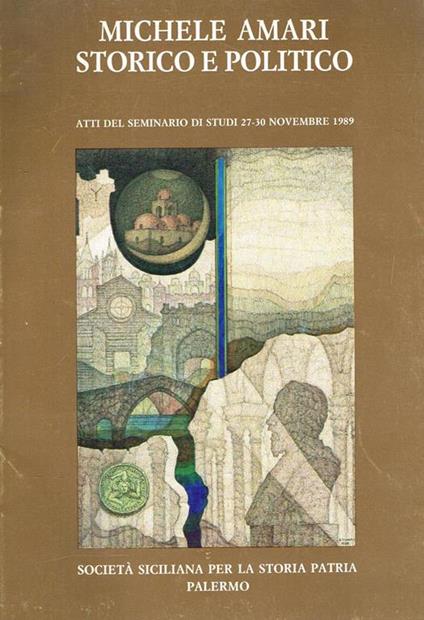 Michele Amari. Storico E Politico. Estratto. Atti Del Seminario Di Studi 27-30 Novembre 1989 - copertina