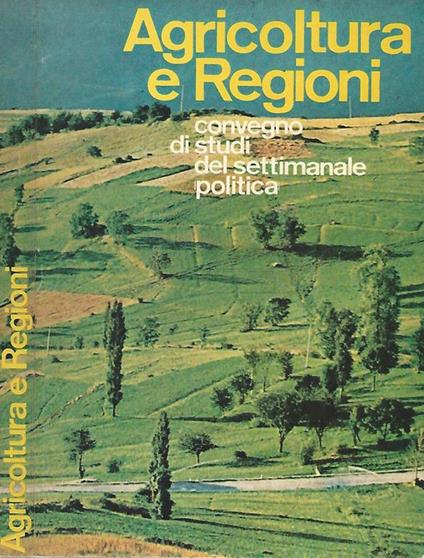 Agricoltura e regioni. Convegno di studi del settimanale ''Politicà' - copertina