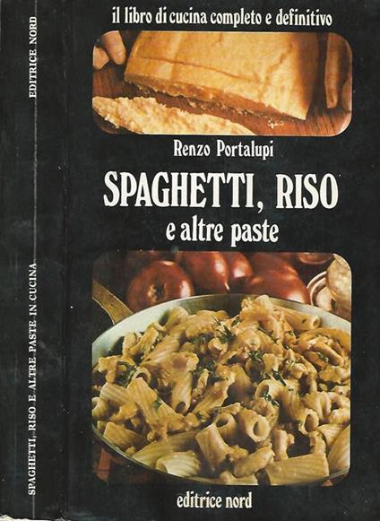 Spaghetti, Riso E Altre Paste. Il Libro Di Cucina Completo E Definitivo - Renzo Portalupi - copertina