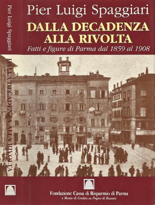 Dalla Decadenza alla Rivolta. Fatti e fugure di Parma dal 1859 al 1908 - Pier Luigi Spaggiari - copertina