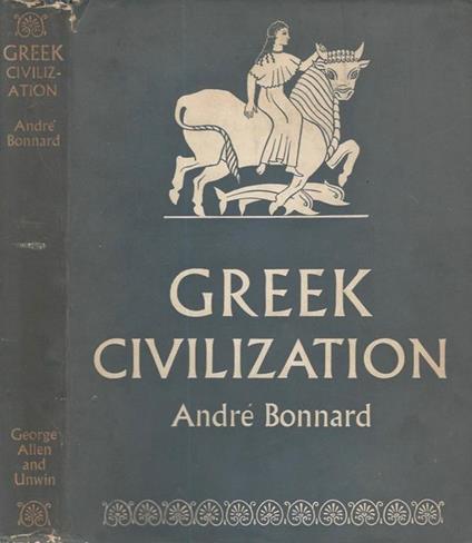 Greek Civilization. From the Iliad to the Parthenon - André Bonnard - copertina