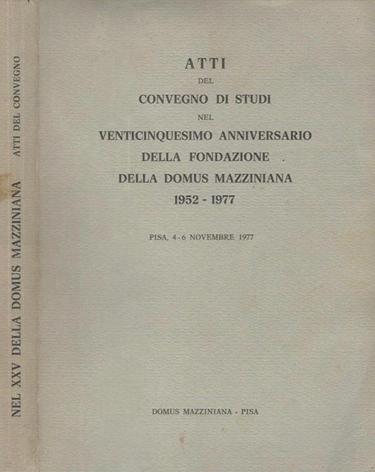 Atti del Convegno Di Studi nel Venticinquesimo Anniversario Della Fondazione Della Domus Mazziniana 1952. 1977 - copertina