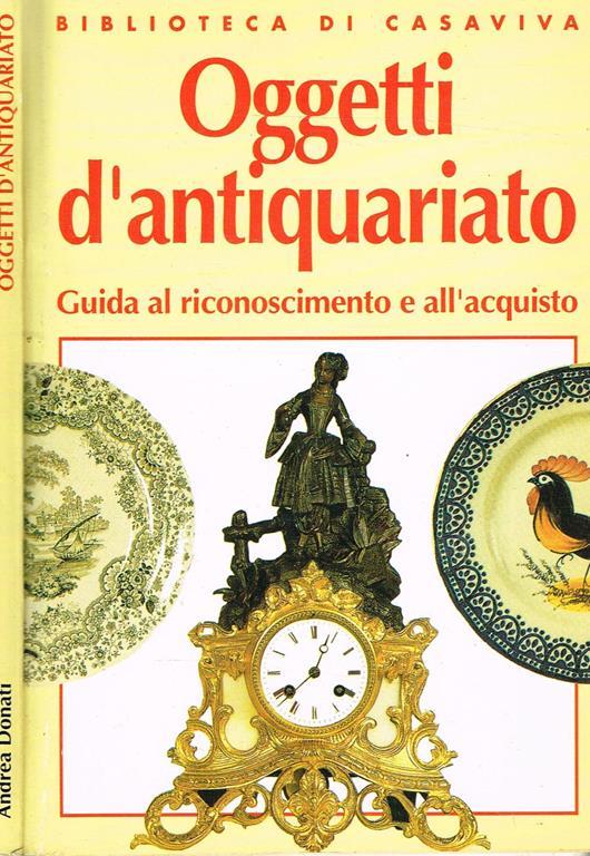 Oggetti D'Antiquariato. Guida Al Riconoscimento E All'Acquisto - Andrea Donati - copertina