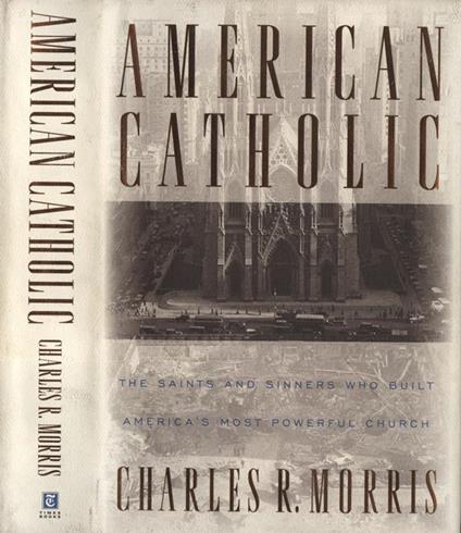 American catholic. The Saints And Sinners Who Built AmericàS Most Powerful Church - Charles R. Morris - copertina