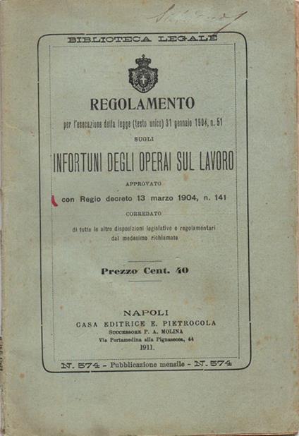 Regolamento per l'esecuzione della legge (testo unico) 31 gennaio 1904, n. 51 sugli Infortuni degli Operai sul Lavoro. Approvato Con Regio Decreto 13 Marzo 1904, N. 141 Corredato Di Tutte Le Altre Disposizioni Legislative E Regolamentari Dal Medesimo Rich - copertina