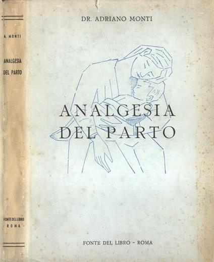 Analgesia del parto. Dalla anestesia per la regina al metodo psicoprofilattico - Adriano Monti - copertina