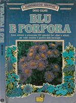 Giardinaggio creativo. Blu e porpora. Come coltivare e armonizzare 100 splendidi fiori, alberi e arbusti per veder crescere il giardino delle meraviglie