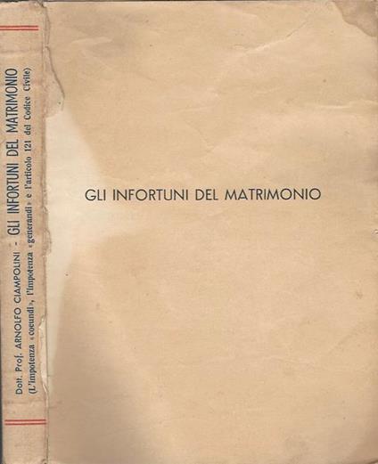 Gli infortuni del matrimonio. (L'impotenza "coeundi", l'impotenza "generandi" e l'articolo 121 del Codice Civile) - Arnolfo Ciampolini - copertina