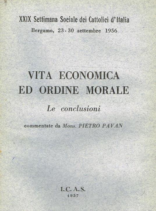 Vita economica ed ordine morale. Le conclusioni. Xxix Settimana Sociale Dei Cattolici D'Italia Bergamo 23-30 Settembre 1956 - Pietro Pavan - copertina