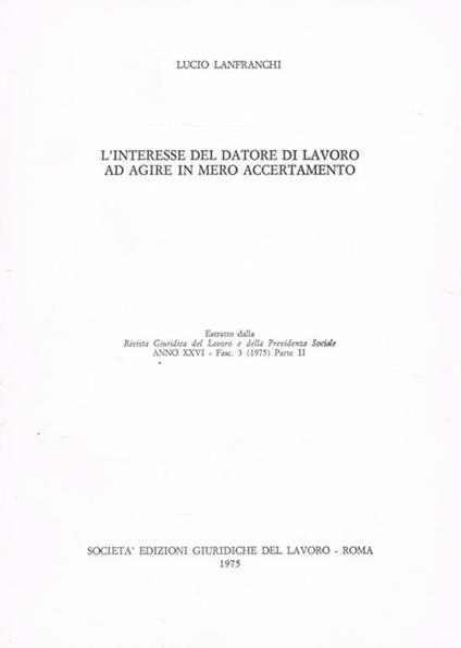 L' interesse del datore di lavoro ad agire in mero accertamento. Estratto dalla Rivista Giuridica del Lavoro e della Previdenza Sociale anno XXVI fasc.1(1975) parte II - Lucio Lanfranchi - copertina