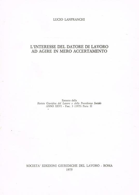 L' interesse del datore di lavoro ad agire in mero accertamento. Estratto dalla Rivista Giuridica del Lavoro e della Previdenza Sociale anno XXVI fasc.1(1975) parte II - Lucio Lanfranchi - copertina