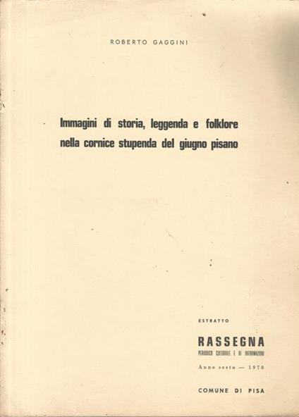 Immagini di storia, leggenda e folklore nella cornice stupenda del giugno pisano - Roberto Gaggini - copertina