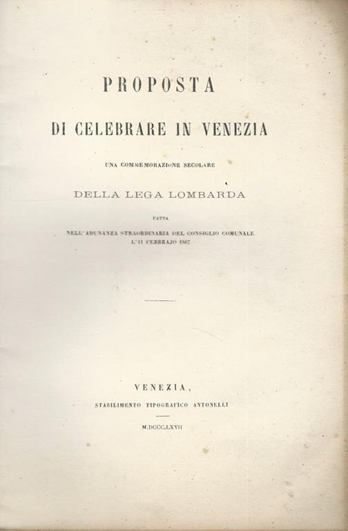 Proposta di celebrare in Venezia una commemorazione secolare della Lega Lombarda. Fatta nell'adunanza straordinaria del Consiglio Comunale l'11 febbraio 1867 - copertina
