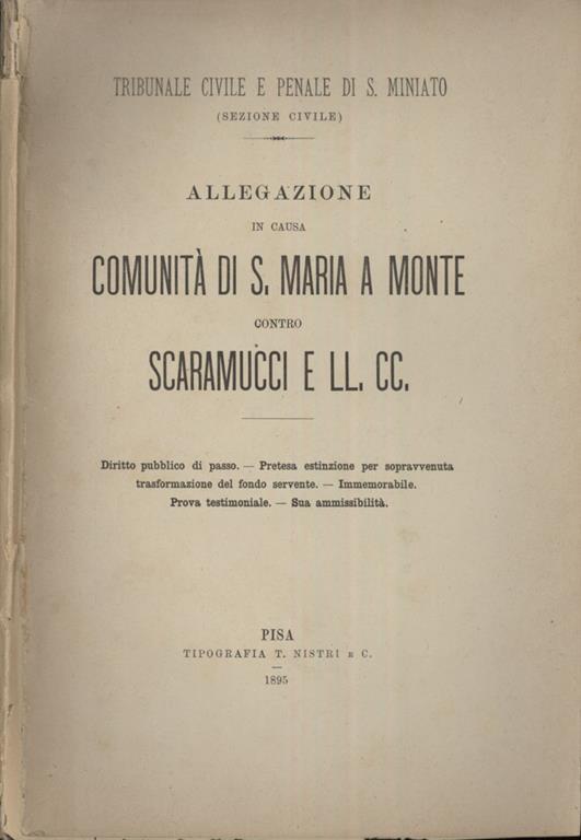 Allegazione in causa comunità di S. Maria a Monte contro Scaramucci e Ll. Cc Diritto pubblico di passo. Pretesa estinzione per sopravvenuta trasformazione del fondo servente. Immemorabile. Prova testimoniale. Sua ammissibilità - copertina