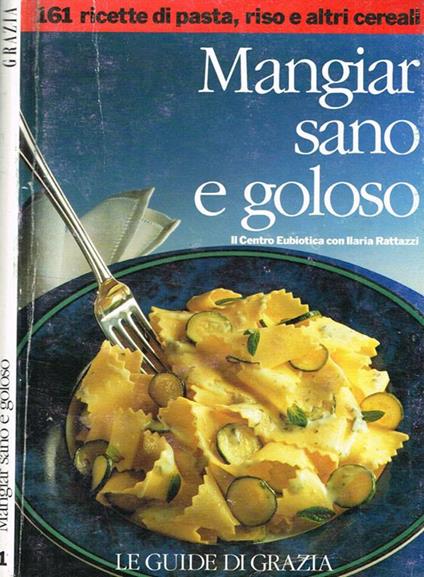 Mangiar sano e goloso. 161 ricette di pasta, riso e altri cereali - Ilaria Rattazzi - copertina