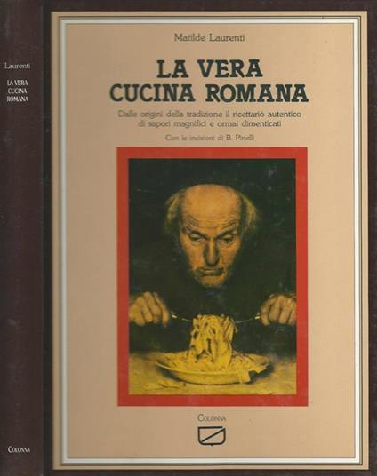 La vera cucina romana. Dalla origini della tradizione il ricettario autentico di sapori magnifici e ormai dimenticati - Matilde Laurenti - copertina