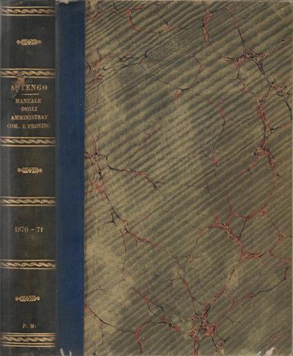 Manuale degli Amministratori Comunali e Provinciali. diretto da Carlo Astengo Raccolta quindicinale contenente le leggi, i regolamenti, le circolari, i pareri del consiglio di stato, le decisioni di massima delle amministrazioni centrali e degli uf - Carlo Astengo - copertina